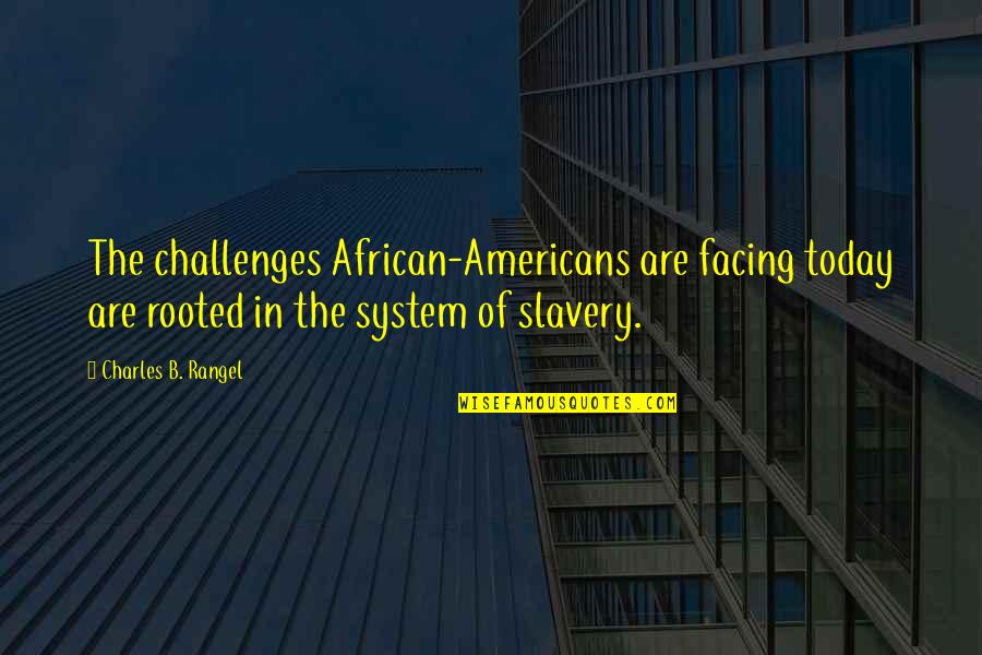 Facing Challenges Quotes By Charles B. Rangel: The challenges African-Americans are facing today are rooted