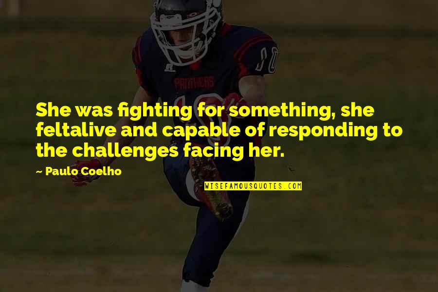 Facing Challenges Quotes By Paulo Coelho: She was fighting for something, she feltalive and