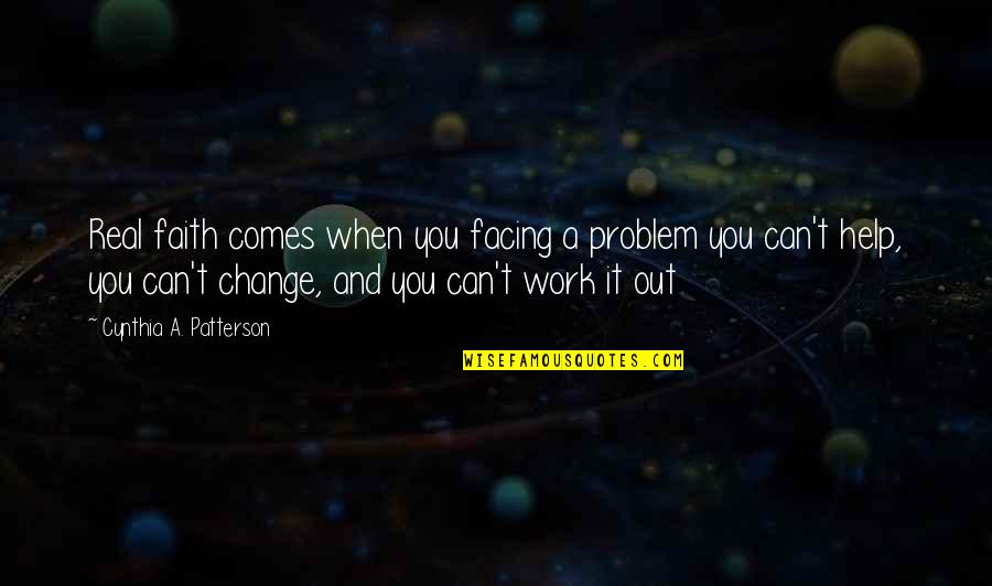 Facing Change Quotes By Cynthia A. Patterson: Real faith comes when you facing a problem
