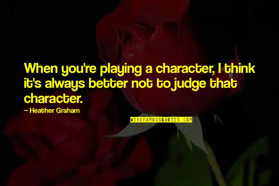 Facing Chronic Illness Quotes By Heather Graham: When you're playing a character, I think it's Facing Chronic Illness Quotes By Heather Graham: When you're playing a character, I think it's