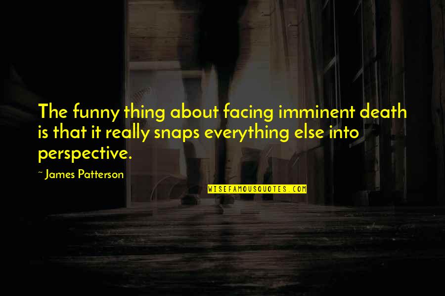Facing Death Quotes By James Patterson: The funny thing about facing imminent death is