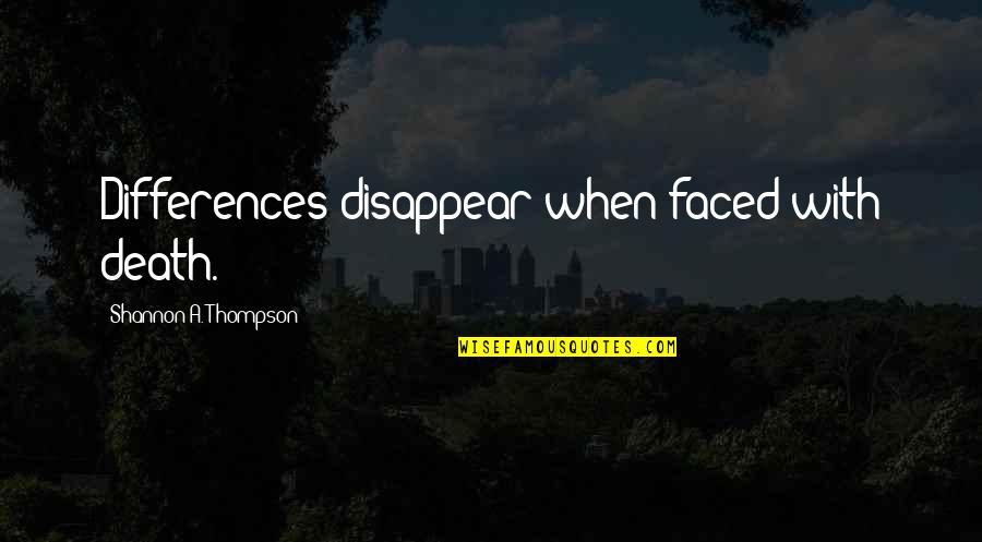 Facing Death Quotes By Shannon A. Thompson: Differences disappear when faced with death.