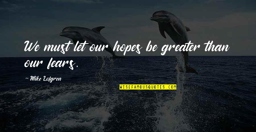 Facing Demons Quotes By Mike Lofgren: We must let our hopes be greater than Facing Demons Quotes By Mike Lofgren: We must let our hopes be greater than
