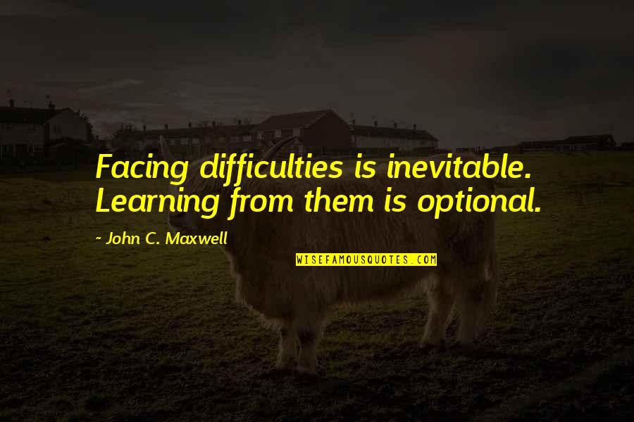 Facing Difficulties Quotes By John C. Maxwell: Facing difficulties is inevitable. Learning from them is