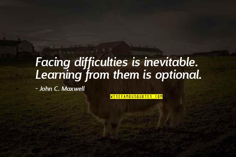 Facing Difficulty Quotes By John C. Maxwell: Facing difficulties is inevitable. Learning from them is