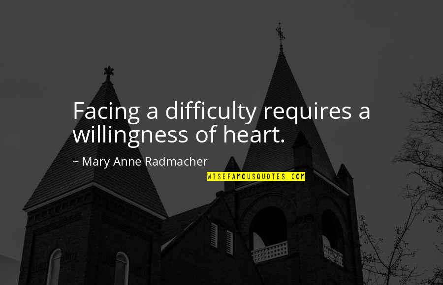 Facing Difficulty Quotes By Mary Anne Radmacher: Facing a difficulty requires a willingness of heart.