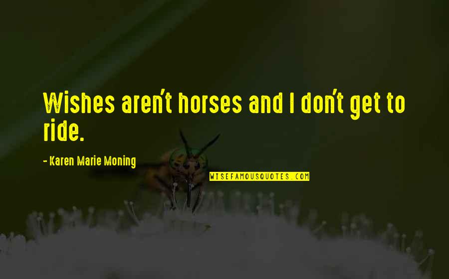 Facing Each Day Quotes By Karen Marie Moning: Wishes aren't horses and I don't get to