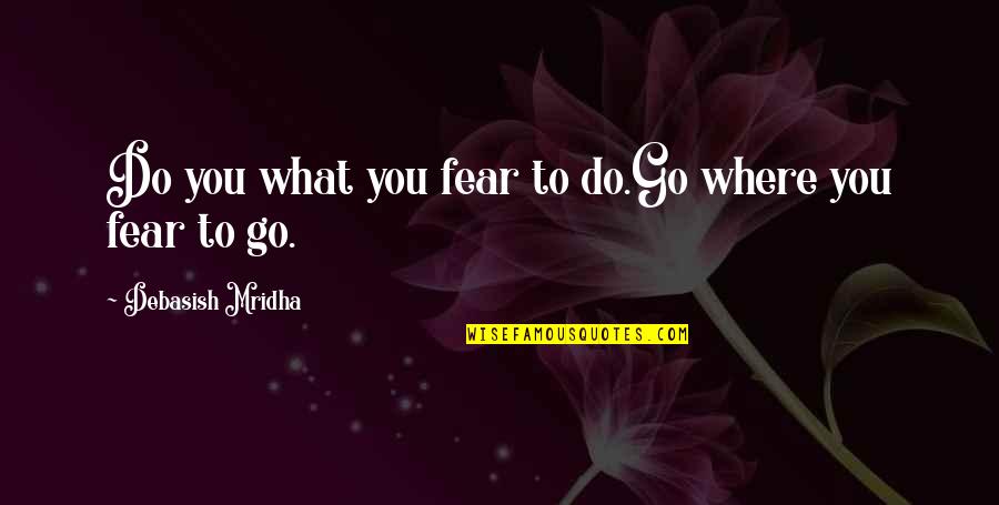 Facing Each Other Quotes By Debasish Mridha: Do you what you fear to do.Go where