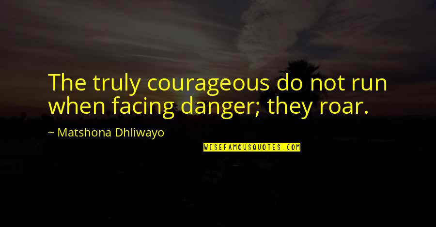 Facing Each Other Quotes By Matshona Dhliwayo: The truly courageous do not run when facing