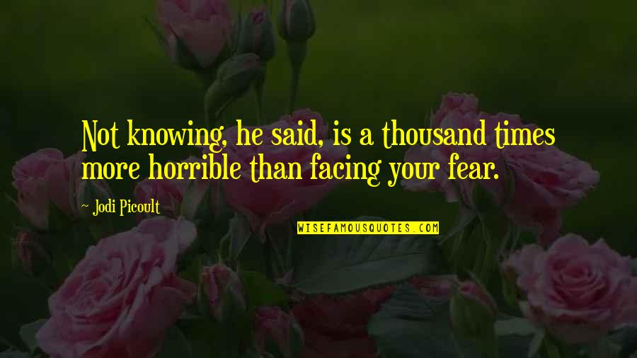 Facing Fear Quotes By Jodi Picoult: Not knowing, he said, is a thousand times