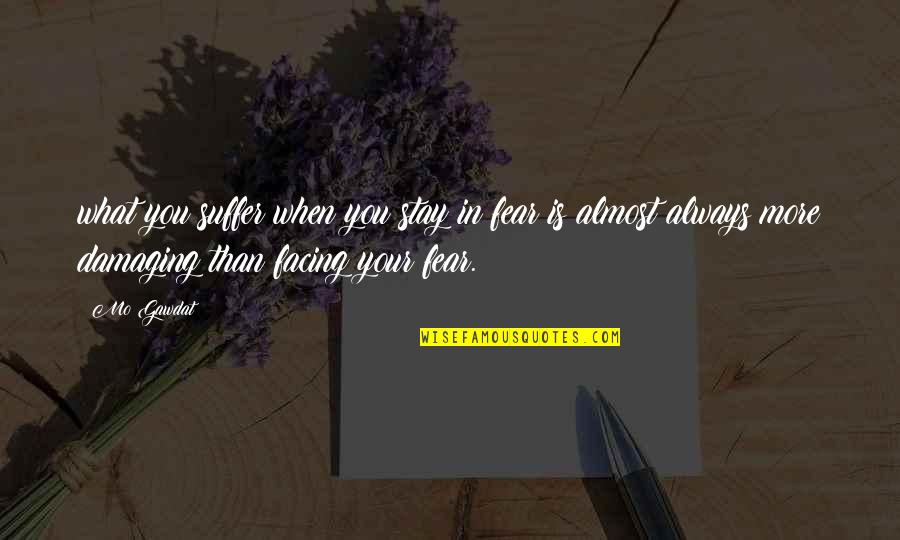 Facing Fear Quotes By Mo Gawdat: what you suffer when you stay in fear