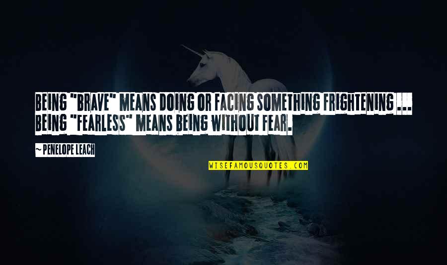 Facing Fear Quotes By Penelope Leach: Being "brave" means doing or facing something frightening