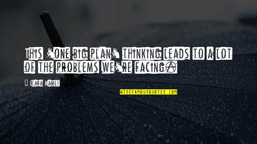 Facing Problems Quotes By Clara Mamet: This 'one big plan' thinking leads to a