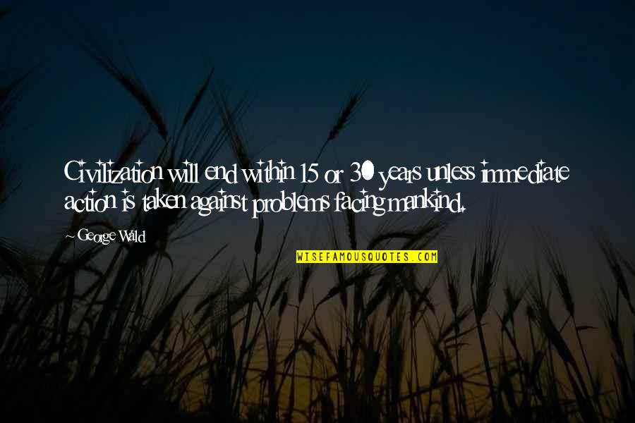 Facing Problems Quotes By George Wald: Civilization will end within 15 or 30 years