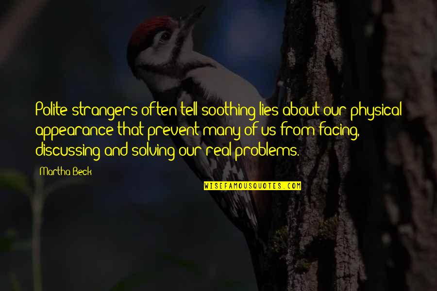 Facing Problems Quotes By Martha Beck: Polite strangers often tell soothing lies about our