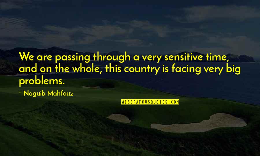 Facing Problems Quotes By Naguib Mahfouz: We are passing through a very sensitive time,