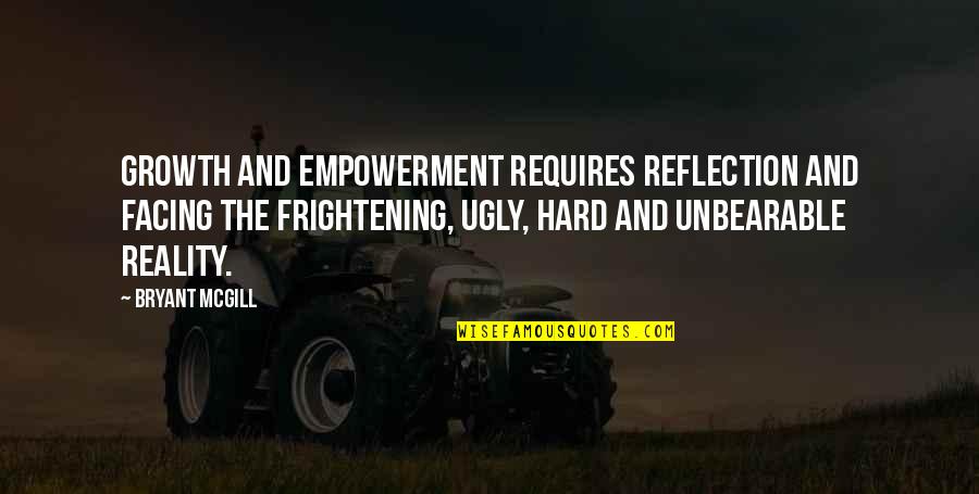 Facing Reality Quotes By Bryant McGill: Growth and empowerment requires reflection and facing the