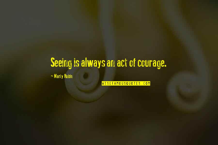 Facing Reality Quotes By Marty Rubin: Seeing is always an act of courage.