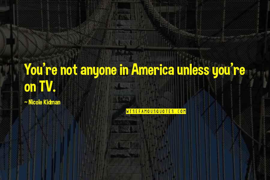 Facing Serious Illness Quotes By Nicole Kidman: You're not anyone in America unless you're on Facing Serious Illness Quotes By Nicole Kidman: You're not anyone in America unless you're on