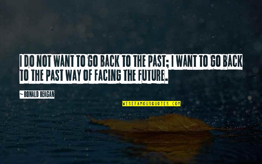 Facing The Future Quotes By Ronald Reagan: I do not want to go back to