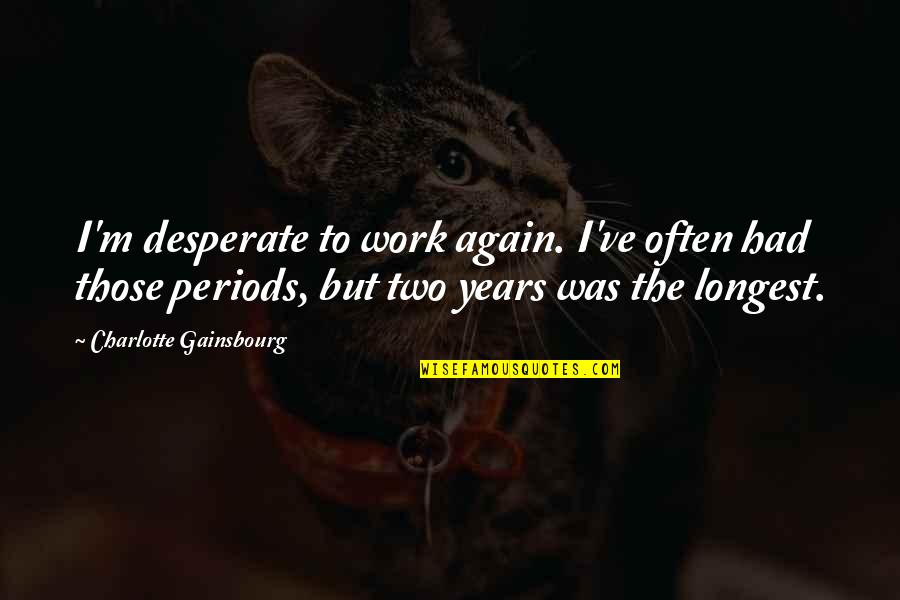 Facing The Giant Quotes By Charlotte Gainsbourg: I'm desperate to work again. I've often had