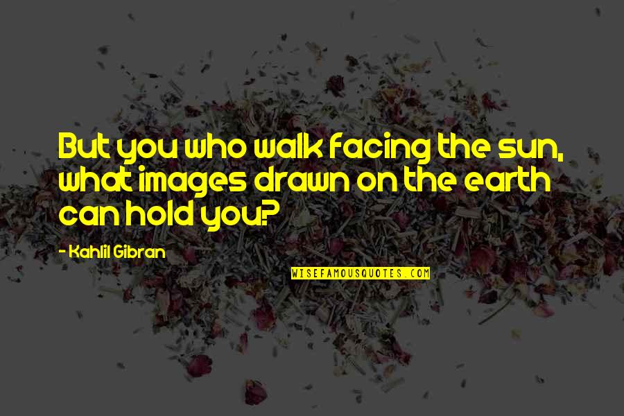 Facing The Sun Quotes By Kahlil Gibran: But you who walk facing the sun, what