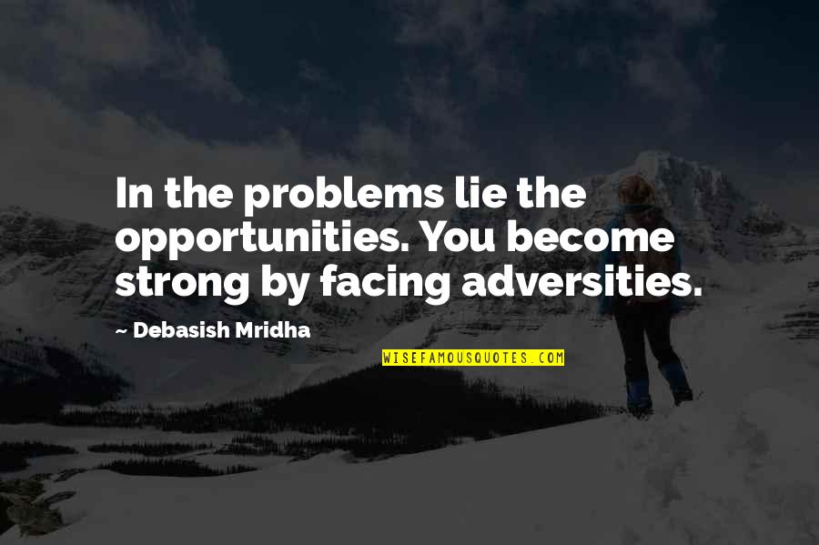 Facing The Truth Quotes By Debasish Mridha: In the problems lie the opportunities. You become