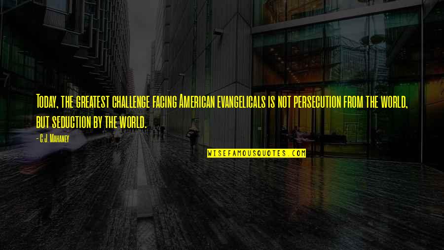 Facing The World Quotes By C.J. Mahaney: Today, the greatest challenge facing American evangelicals is