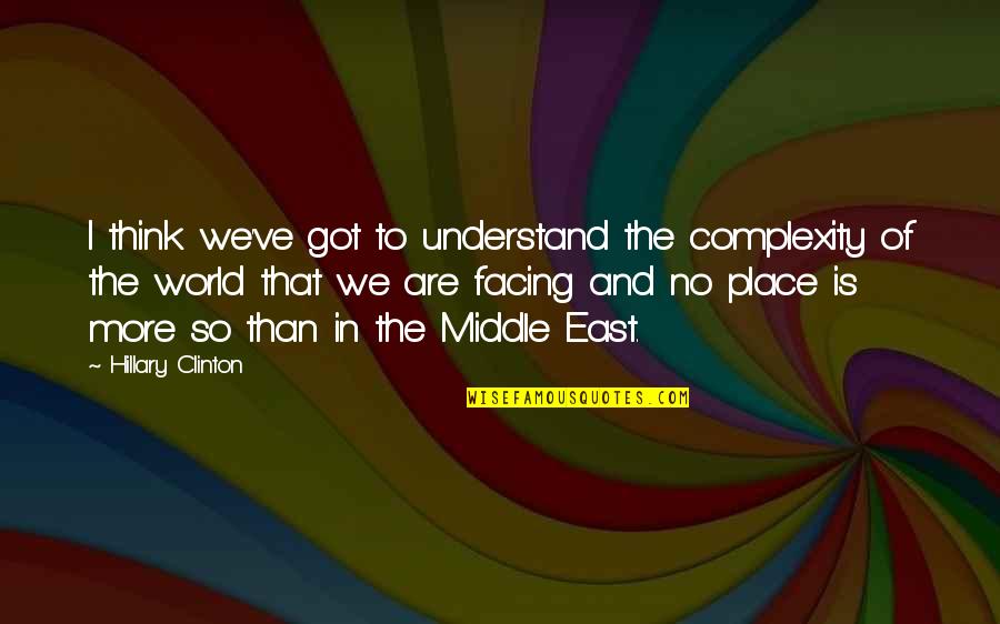 Facing The World Quotes By Hillary Clinton: I think we've got to understand the complexity