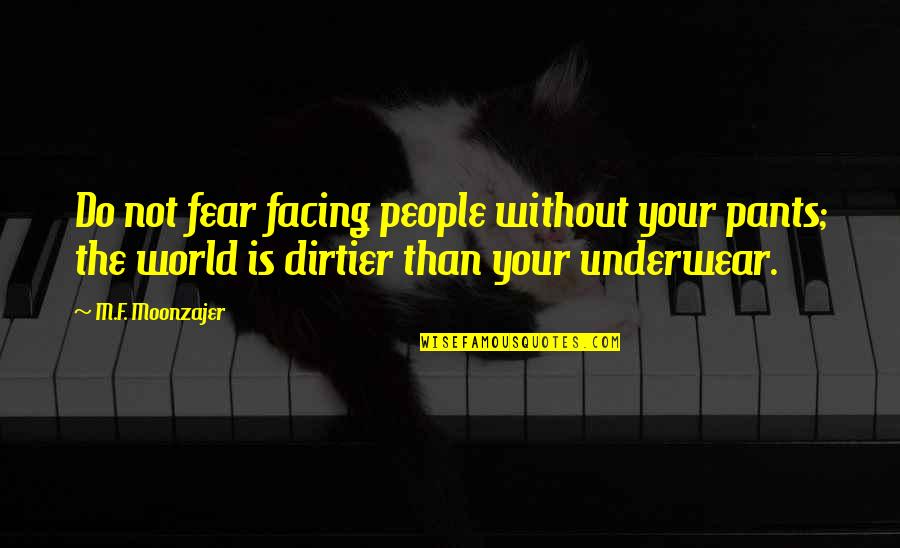 Facing The World Quotes By M.F. Moonzajer: Do not fear facing people without your pants; Facing The World Quotes By M.F. Moonzajer: Do not fear facing people without your pants;