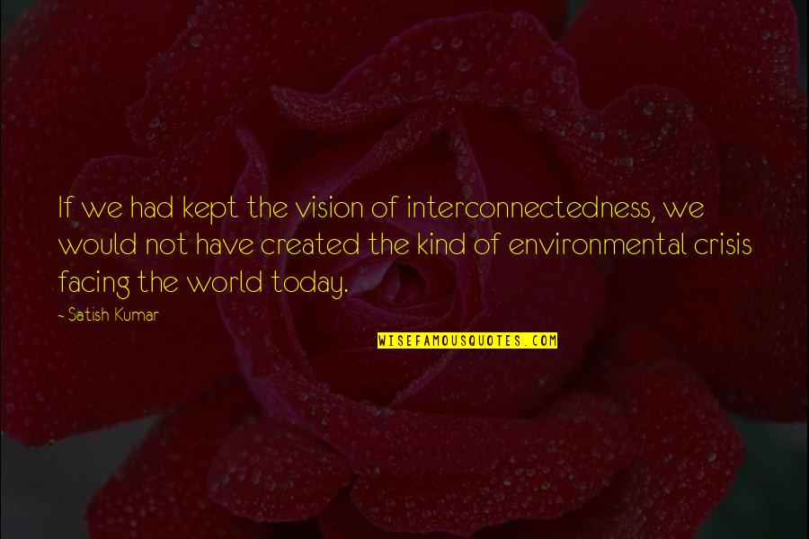 Facing The World Quotes By Satish Kumar: If we had kept the vision of interconnectedness,