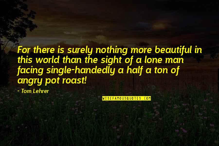 Facing The World Quotes By Tom Lehrer: For there is surely nothing more beautiful in