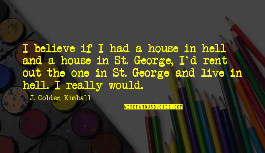Facing Your Biggest Fear Quotes By J. Golden Kimball: I believe if I had a house in