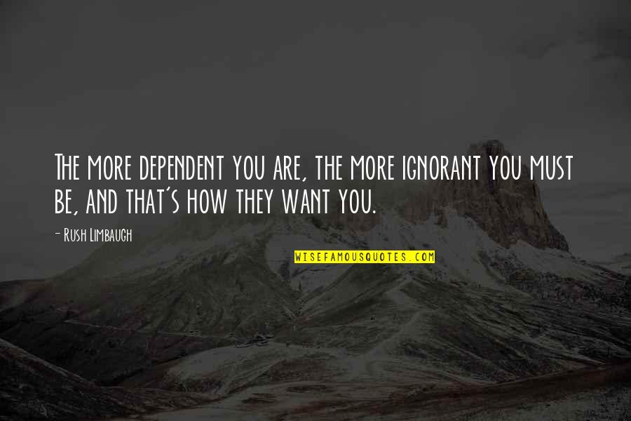 Facing Your Biggest Fear Quotes By Rush Limbaugh: The more dependent you are, the more ignorant