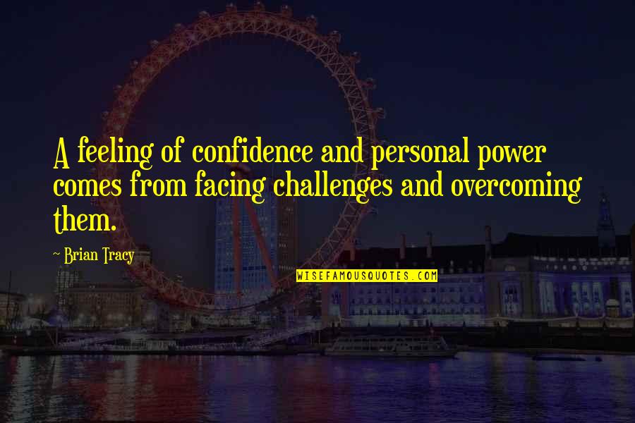 Facing Your Challenges Quotes By Brian Tracy: A feeling of confidence and personal power comes