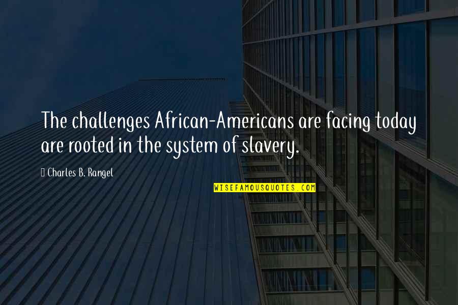 Facing Your Challenges Quotes By Charles B. Rangel: The challenges African-Americans are facing today are rooted