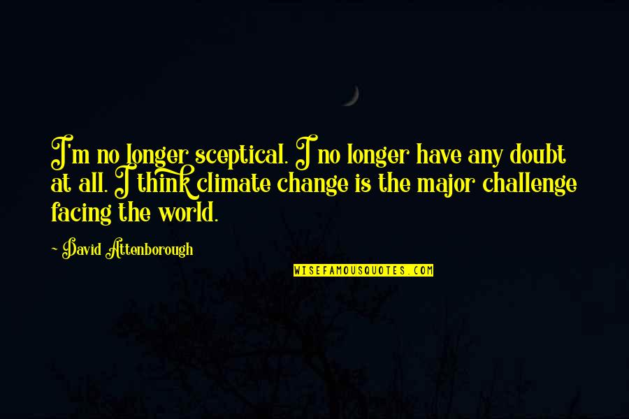 Facing Your Challenges Quotes By David Attenborough: I'm no longer sceptical. I no longer have