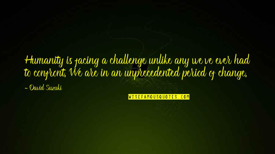 Facing Your Challenges Quotes By David Suzuki: Humanity is facing a challenge unlike any we've