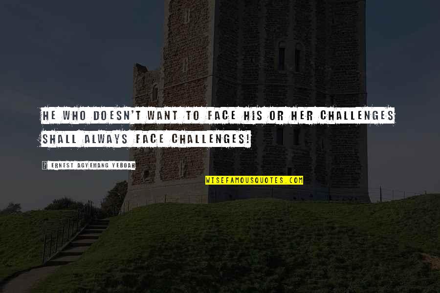 Facing Your Challenges Quotes By Ernest Agyemang Yeboah: He who doesn't want to face his or