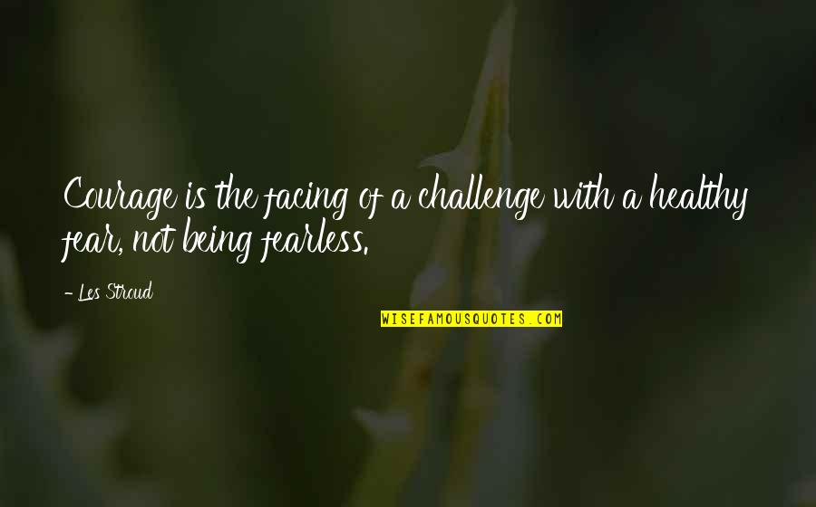 Facing Your Challenges Quotes By Les Stroud: Courage is the facing of a challenge with