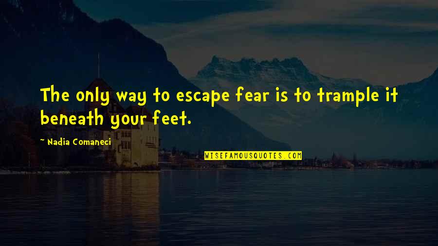 Facing Your Challenges Quotes By Nadia Comaneci: The only way to escape fear is to