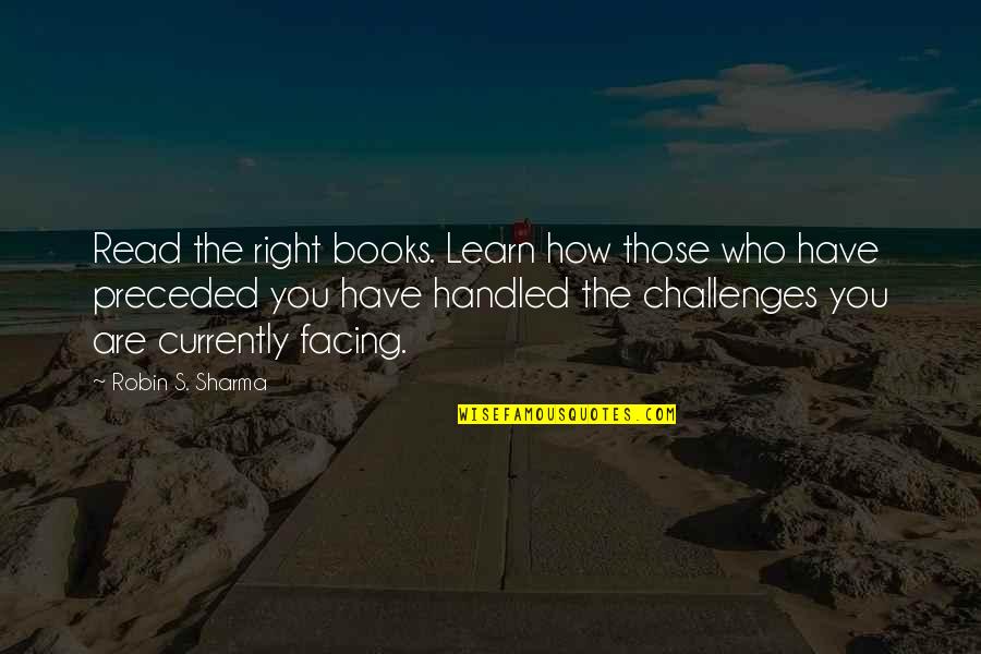 Facing Your Challenges Quotes By Robin S. Sharma: Read the right books. Learn how those who
