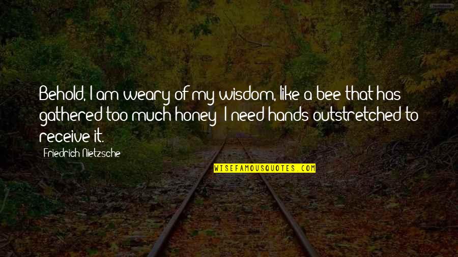 Facing Your Demons Quotes By Friedrich Nietzsche: Behold, I am weary of my wisdom, like