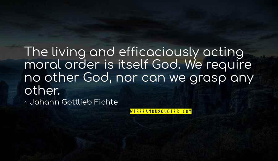 Facing Your Giants Book Quotes By Johann Gottlieb Fichte: The living and efficaciously acting moral order is