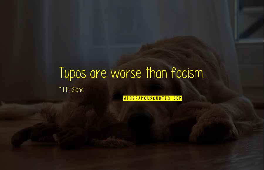 Facism Quotes By I. F. Stone: Typos are worse than facism.