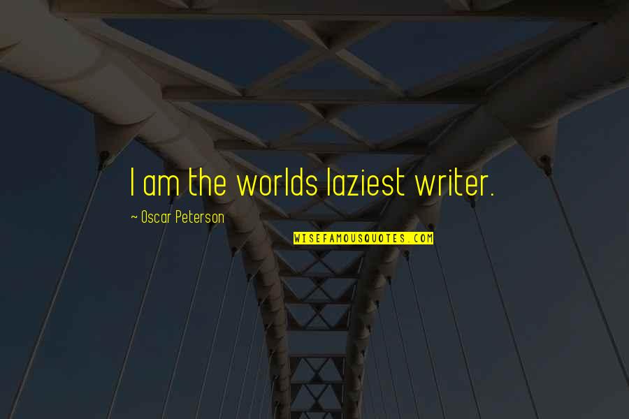 Facist Quotes By Oscar Peterson: I am the worlds laziest writer.