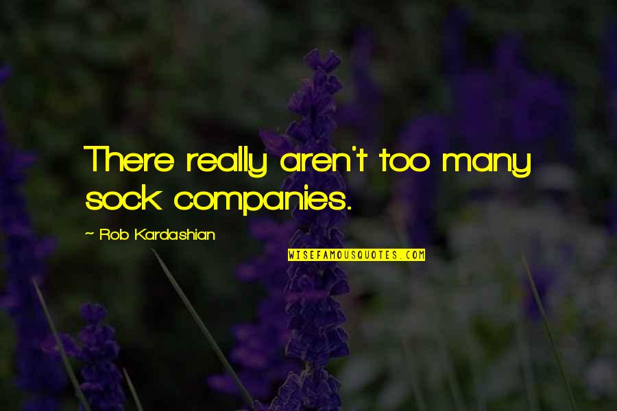 Fact About Life And Love Quotes By Rob Kardashian: There really aren't too many sock companies. Fact About Life And Love Quotes By Rob Kardashian: There really aren't too many sock companies.