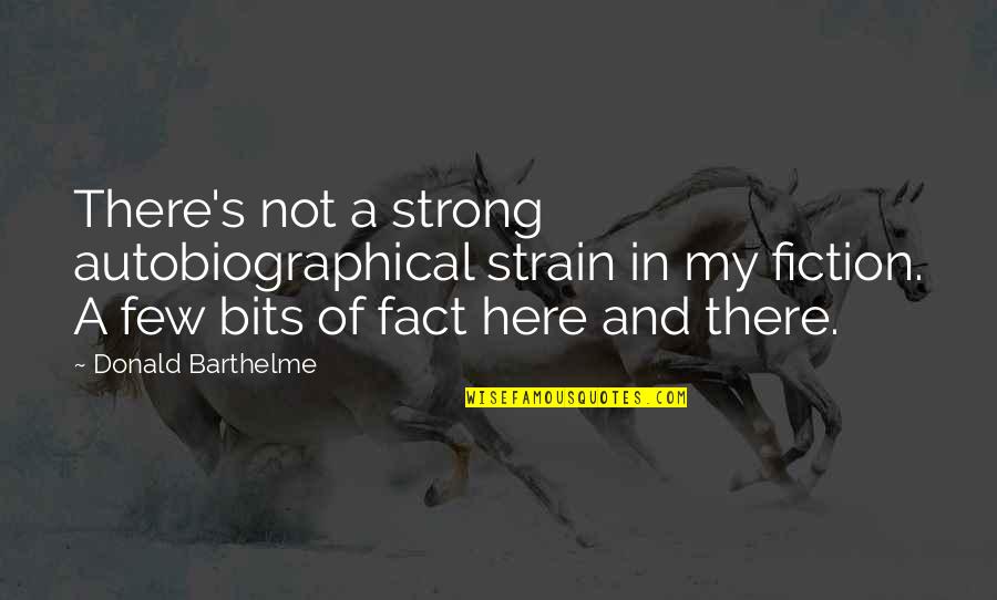 Fact And Fiction Quotes By Donald Barthelme: There's not a strong autobiographical strain in my Fact And Fiction Quotes By Donald Barthelme: There's not a strong autobiographical strain in my