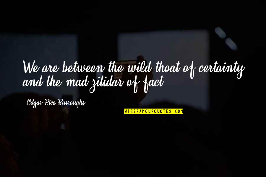 Fact And Fiction Quotes By Edgar Rice Burroughs: We are between the wild thoat of certainty Fact And Fiction Quotes By Edgar Rice Burroughs: We are between the wild thoat of certainty