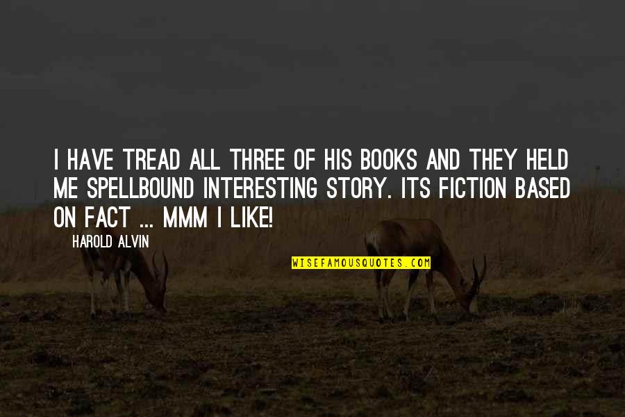 Fact And Fiction Quotes By Harold Alvin: I have tread all three of his books Fact And Fiction Quotes By Harold Alvin: I have tread all three of his books